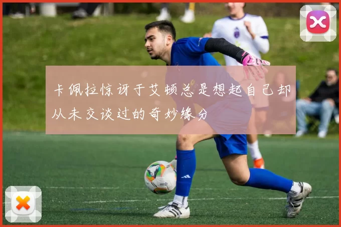 卡佩拉惊讶于艾顿总是想起自己却从未交谈过的奇妙缘分