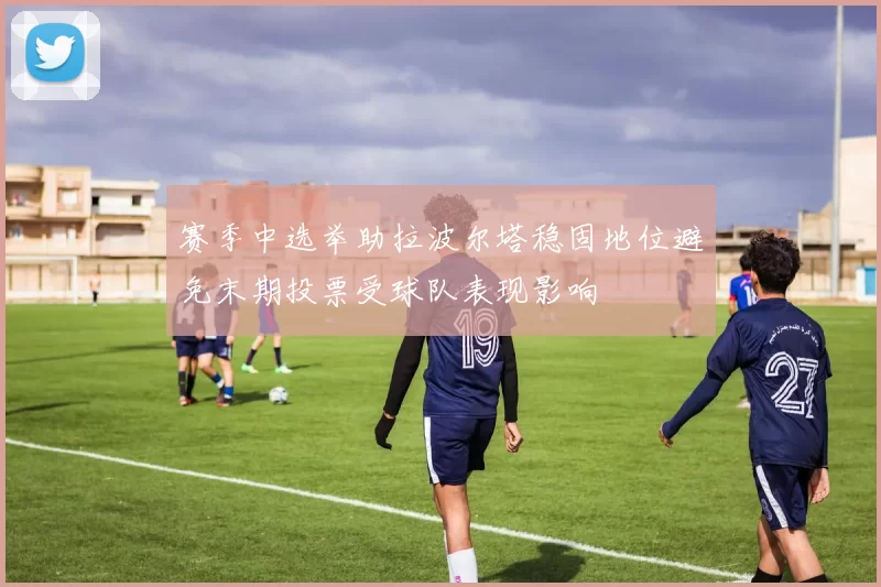 赛季中选举助拉波尔塔稳固地位避免末期投票受球队表现影响