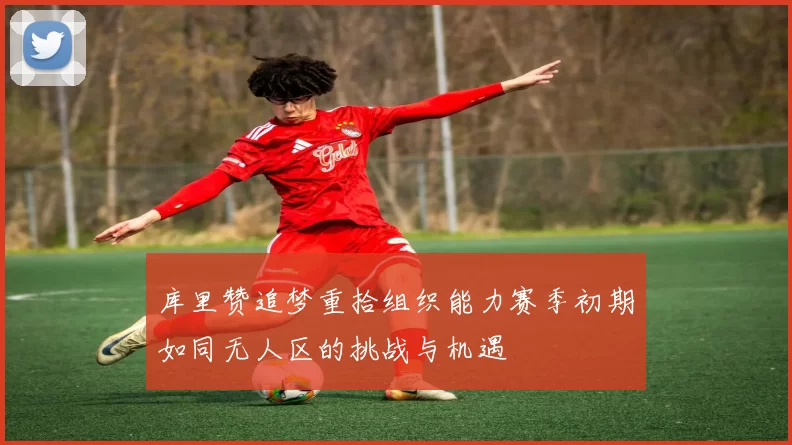库里赞追梦重拾组织能力赛季初期如同无人区的挑战与机遇