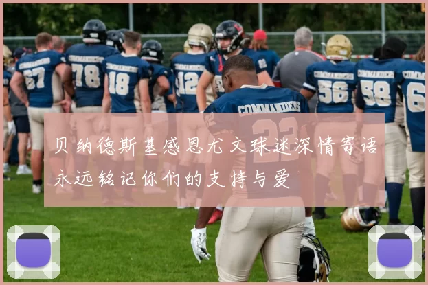 贝纳德斯基感恩尤文球迷深情寄语永远铭记你们的支持与爱