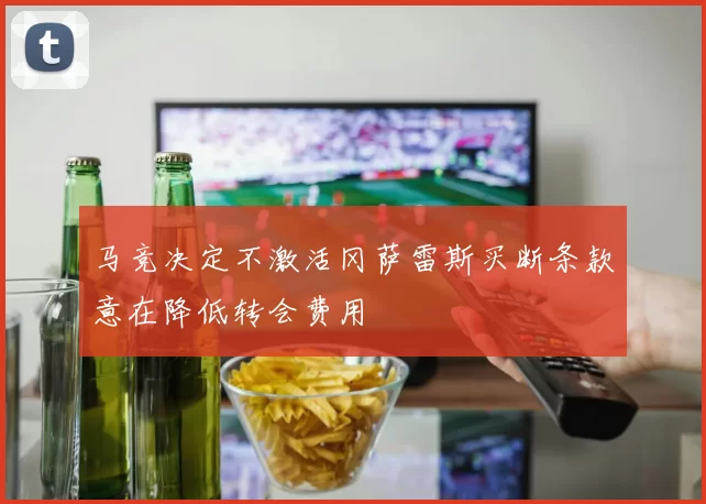 马竞决定不激活冈萨雷斯买断条款意在降低转会费用