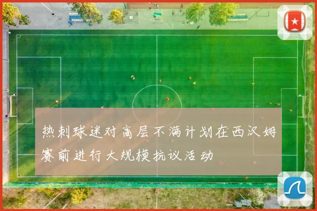 热刺球迷对高层不满计划在西汉姆赛前进行大规模抗议活动